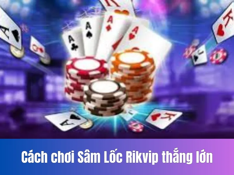 Cách chơi Sâm Lốc Rikvip thắng lớn