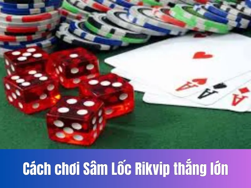 Cách chơi Sâm Lốc Rikvip thắng lớn
