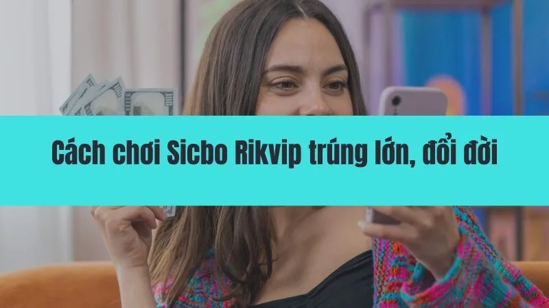 Cách chơi Sicbo Rikvip trúng lớn, đổi đời