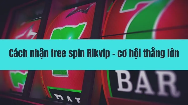Cách nhận free spin Rikvip - cơ hội thắng lớn