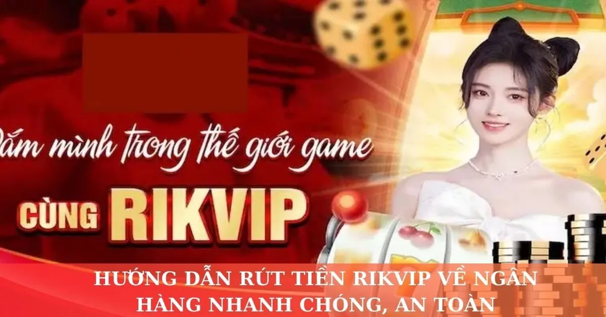 Hướng dẫn rút tiền Rikvip về ngân hàng nhanh chóng, an toàn
