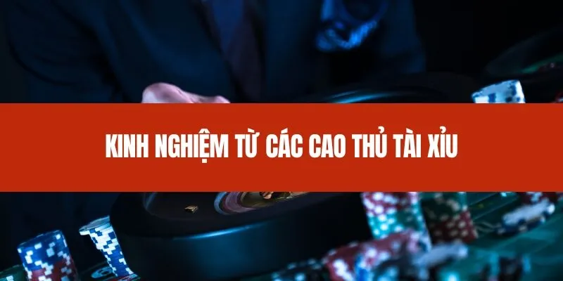 Kinh nghiệm từ các cao thủ tài xỉu