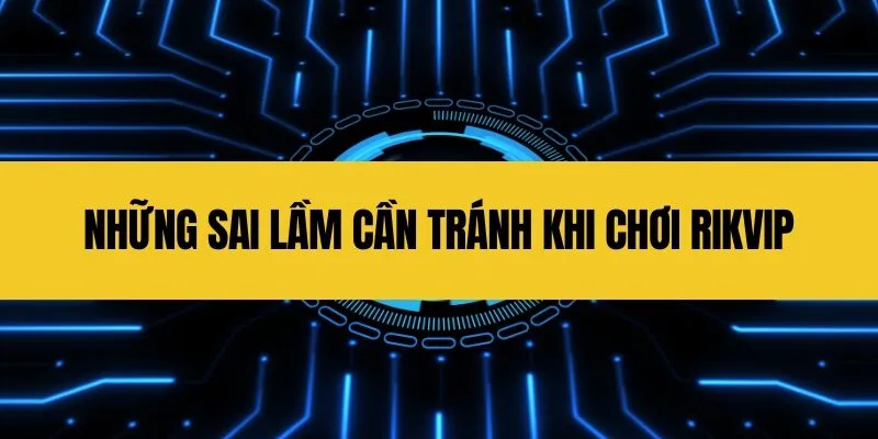 Những Sai Lầm Cần Tránh Khi Chơi Rikvip
