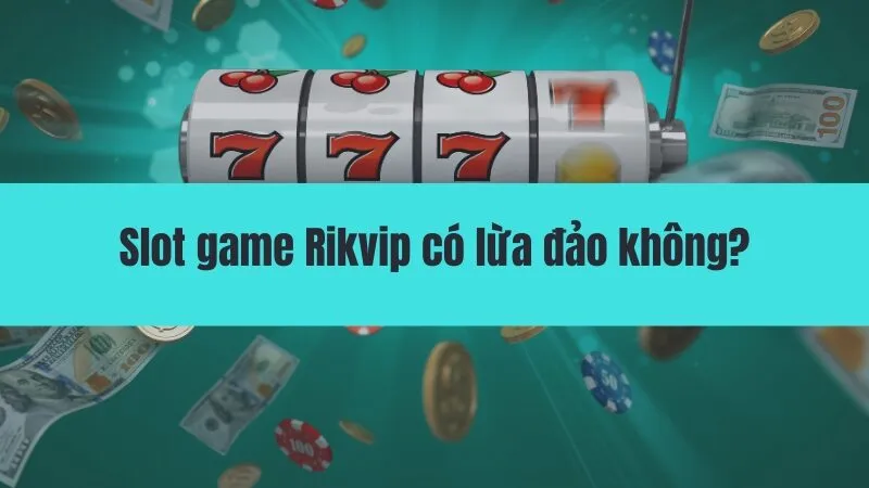 Slot game Rikvip có lừa đảo không?