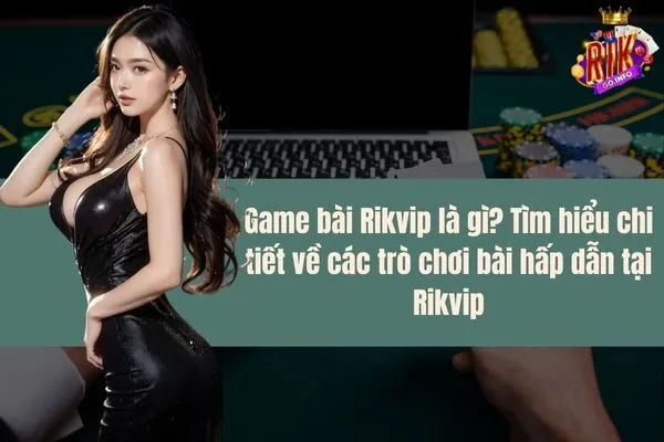 Game bài Rikvip là gì? Tìm hiểu chi tiết về các trò chơi bài hấp dẫn tại Rikvip
